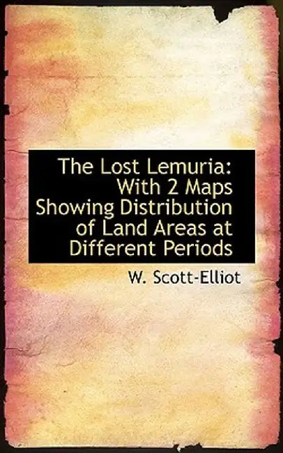 Lost Lemuria: With 2 Maps Showing Distribution of Land Areas at Different Periods by W. Scott-Elliot