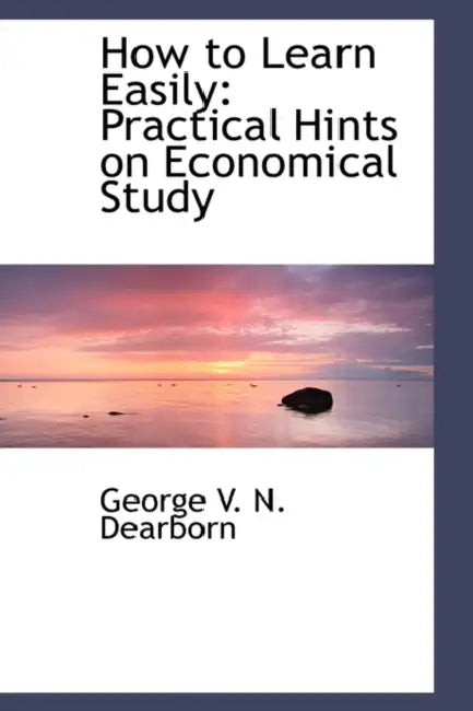 How to Learn Easily: Practical Hints on Economical Study by George V. N. Dearborn