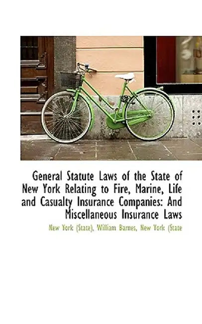 General Statute Laws of the State of New York Relating to Fire, Marine, Life and Casualty Insurance by William Barnes New York (. York (State)