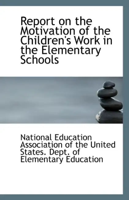 Report On The Motivation Of The Children'S Work In The Elementary Schools by Education Association of the United State
