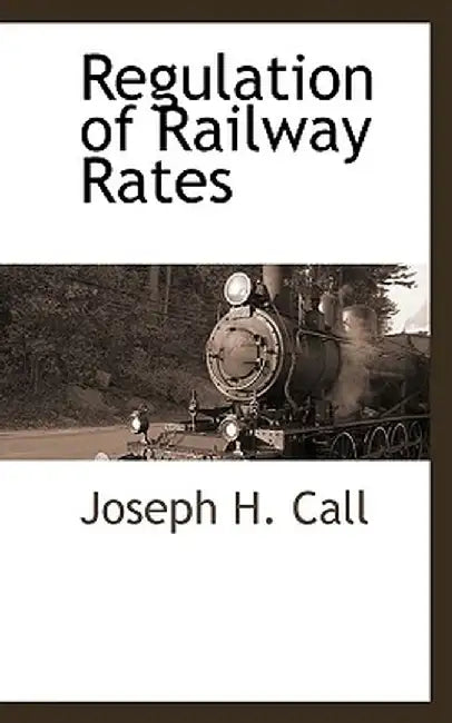Regulation of Railway Rates by Joseph H. Call