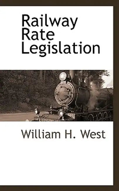 Railway Rate Legislation by William H. West