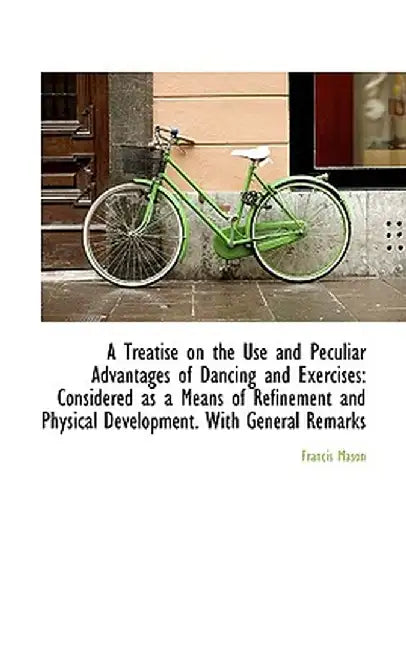 A Treatise on the Use and Peculiar Advantages of Dancing and Exercises: Considered as a Means of Ref by Francis Mason