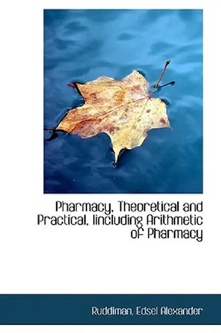 Pharmacy, Theoretical and Practical, Iincluding Arithmetic of Pharmacy by Ruddiman Edsel Alexander