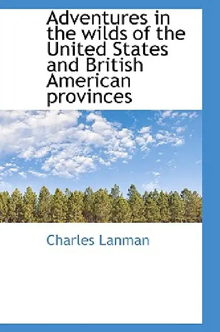 Adventures in the wilds of the United States and British American provinces by Charles Lanman