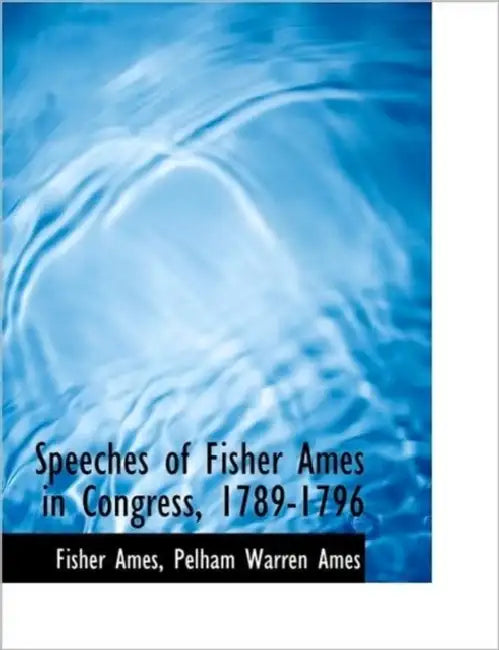 Speeches of Fisher Ames in Congress, 1789-1796 by Fisher Ames, Pelham Warren Ames