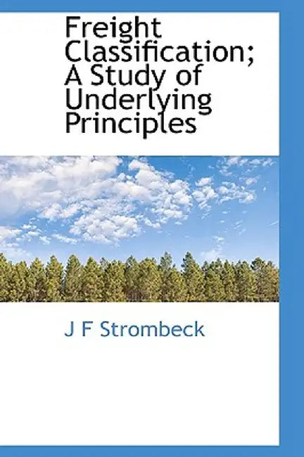 Freight Classification; A Study of Underlying Principles by J. F. Strombeck