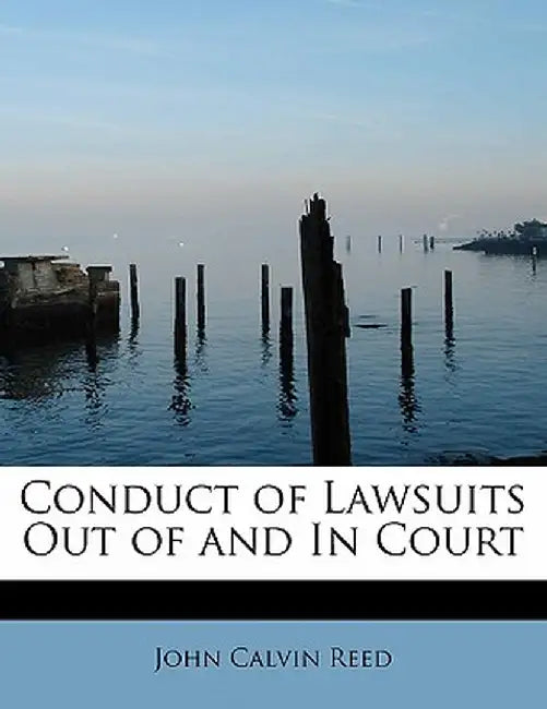 Conduct of Lawsuits Out of and in Court by John Calvin Reed