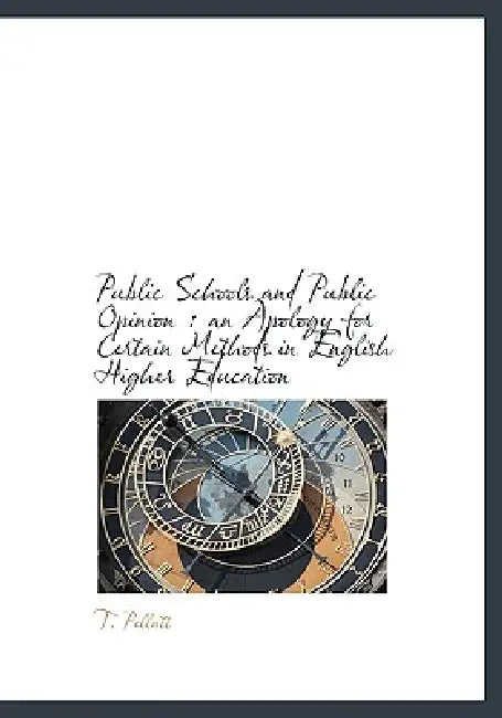Public Schools and Public Opinion: an Apology for Certain Methods in English Higher Education by T. Pellatt