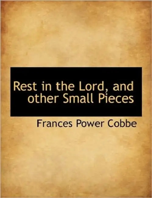 Rest in the Lord, and Other Small Pieces by Frances Power Cobbe