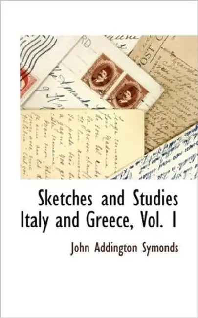 Sketches and Studies Italy and Greece, Vol. 1 by John Addington Symonds