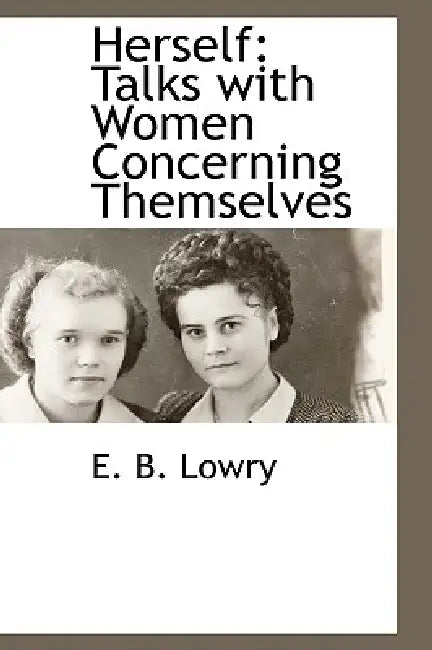 Herself: Talks with Women Concerning Themselves by E. B. Lowry