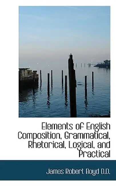 Elements of English Composition, Grammatical, Rhetorical, Logical, and Practical by James Robert Boyd