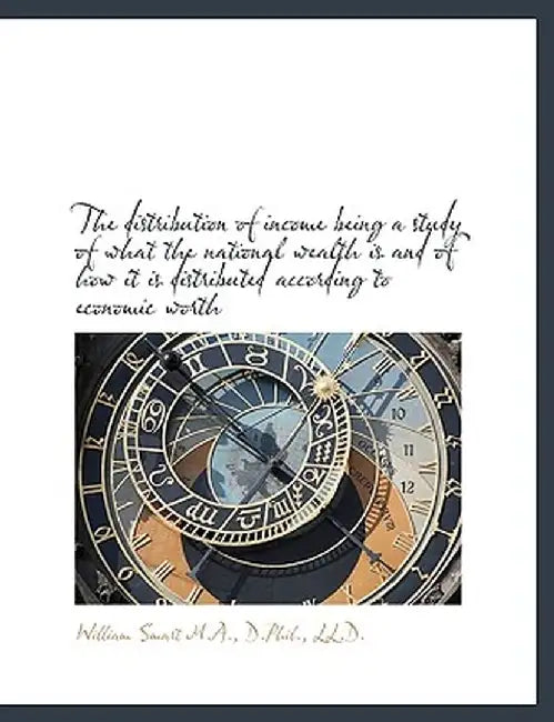 The Distribution of Income Being a Study of What the National Wealth Is and of How It Is Distributed by William Smart