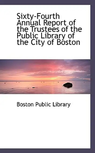 Sixty-Fourth Annual Report of the Trustees of the Public Library of the City of Boston by Boston Public Library