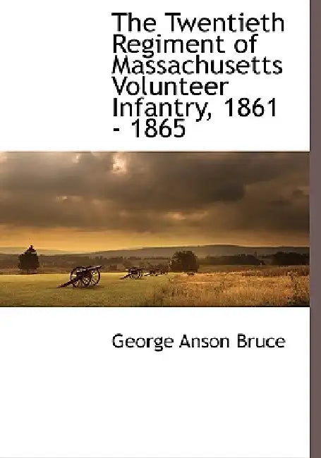 The Twentieth Regiment of Massachusetts Volunteer Infantry, 1861 - 1865 by George Anson Bruce