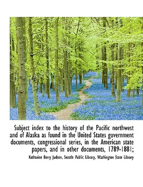 Subject Index to the History of the Pacific Northwest and of Alaska as Found in the United States Go by Katharine Berry Judson