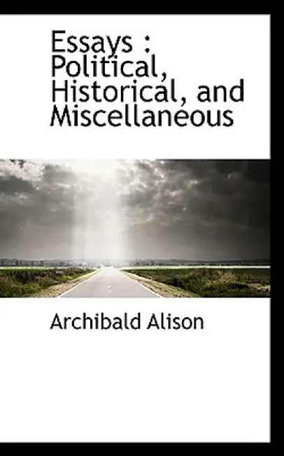 Essays: Political, Historical, and Miscellaneous by Archibald Alison