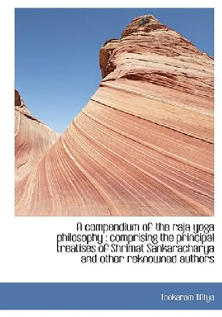A compendium of the raja yoga philosophy: comprising the principal treatises of Shrimat Sankarachar by Tookaram Tatya
