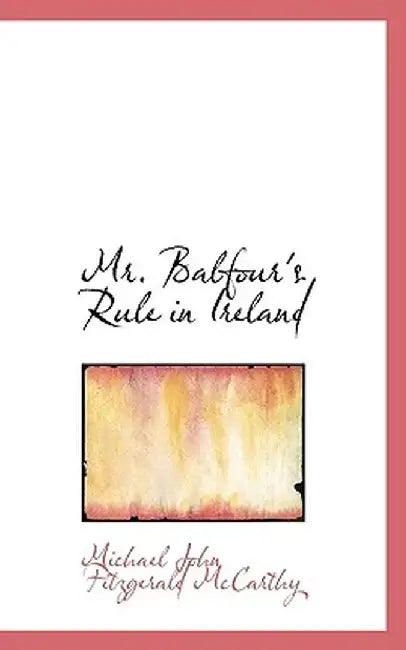 Mr. Balfour's Rule in Ireland by Michael John Fitzgerald McCarthy