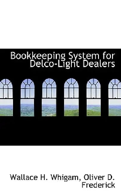 Bookkeeping System for Delco-Light Dealers by Wallace H. Whigam, Oliver D. Frederick