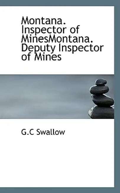 Montana. Inspector of Minesmontana. Deputy Inspector of Mines by G. C. Swallow