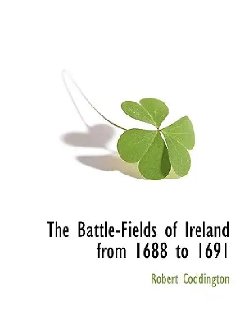 The Battle-Fields of Ireland from 1688 to 1691 by Robert Coddington
