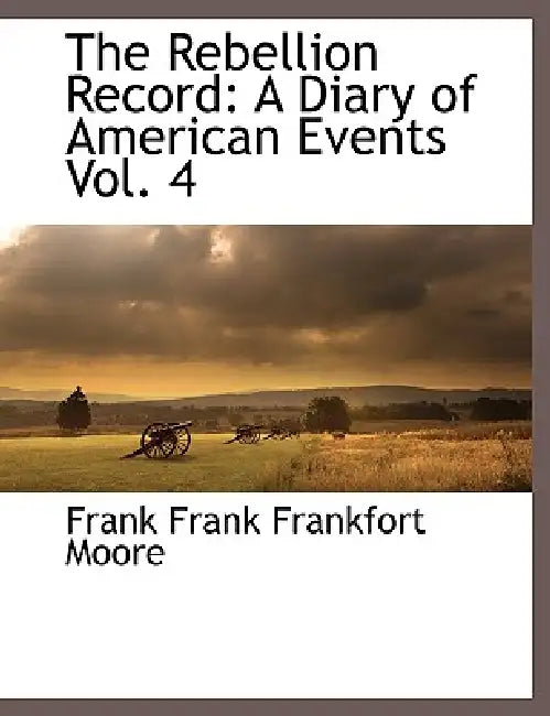 The Rebellion Record: A Diary of American Events, with Documents, Narratives, Illustrative Incidents, Poetry, Etc, Fourth Volume by Frank Frank Frankfort Moore