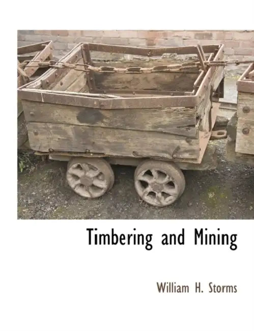 Timbering and Mining by William H. Storms