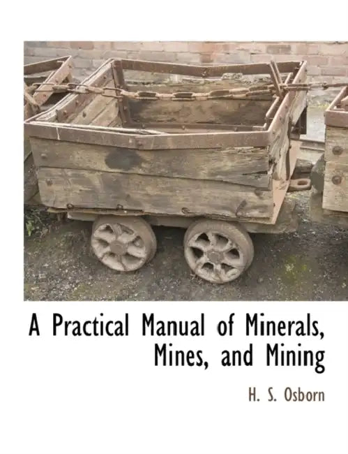A Practical Manual of Minerals, Mines, and Mining by H. S. Osborn