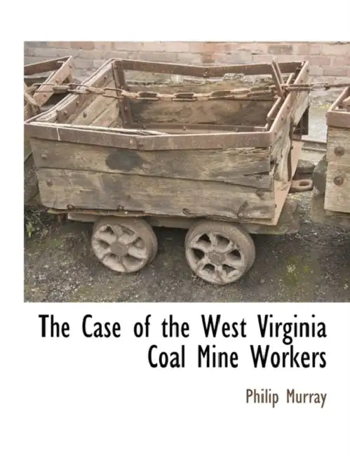 The Case of the West Virginia Coal Mine Workers by Philip Murray