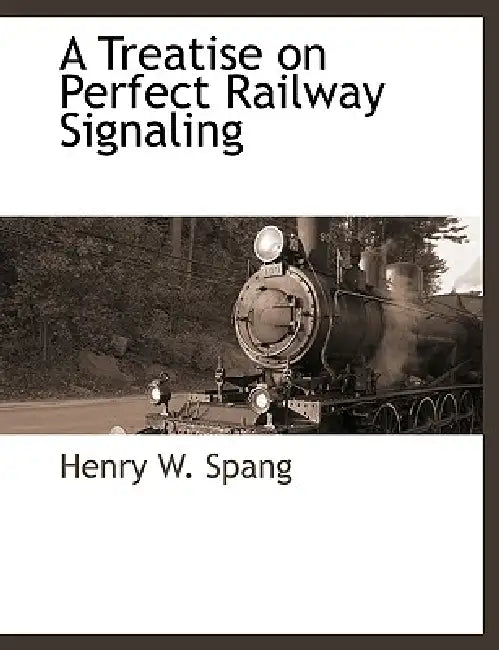 A Treatise on Perfect Railway Signaling by Henry W. Spang