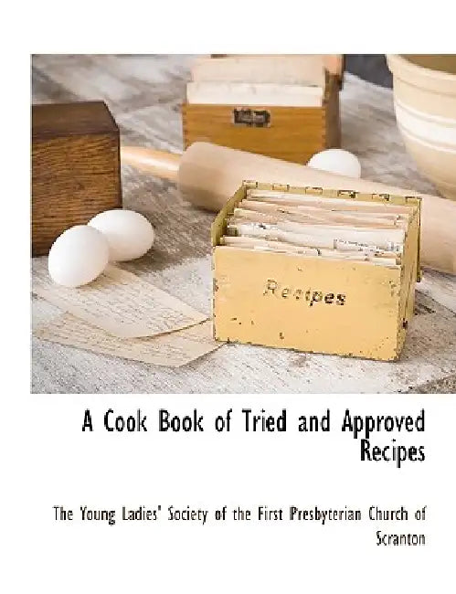A Cook Book of Tried and Approved Recipes by The Young Ladies' Society of the First P, The Young Ladies' Society of the First P, The Young Ladies' Society of the First