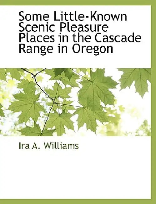Some Little-Known Scenic Pleasure Places in the Cascade Range in Oregon by Ira A. Williams