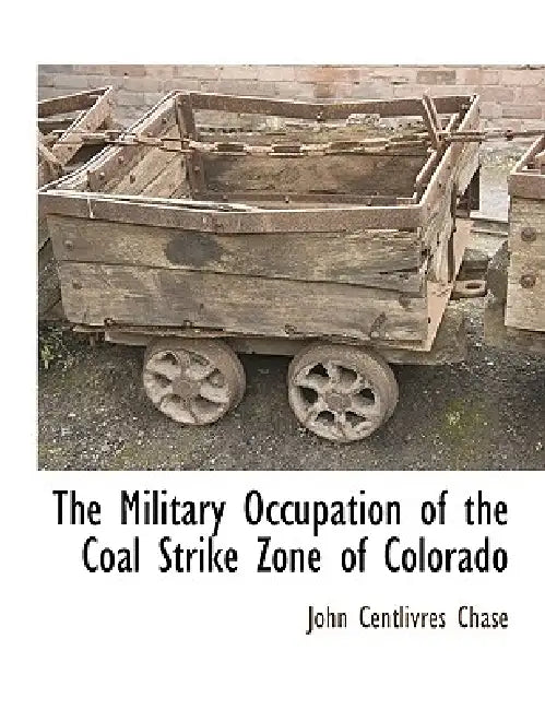 The Military Occupation of the Coal Strike Zone of Colorado by John Centlivres Chase