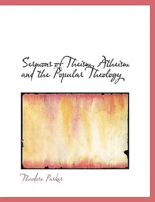 Sermons of Theism, Atheism and the Popular Theology by Theodore Parker
