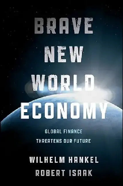 Brave New World Economy: Global Finance Threatens Our Future by Wilhelm Hankel