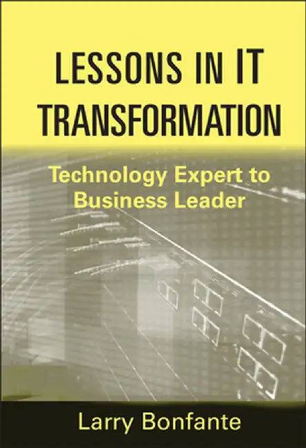 Lessons in IT Transformation: Technology Expert to Business Leader by Larry Bonfante