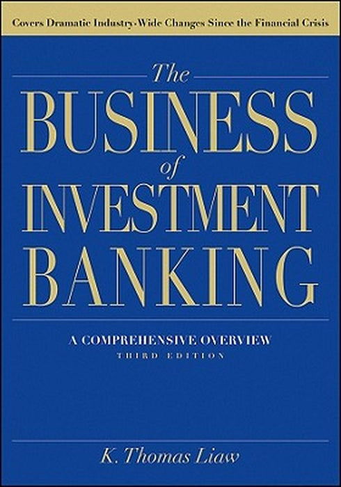 The Business of Investment Banking: A Comprehensive Overview by K. Thomas Liaw