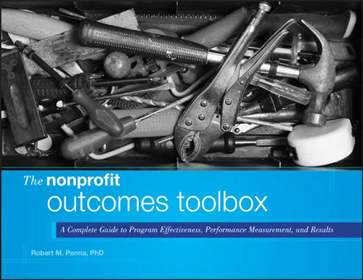 The Nonprofit Outcomes Toolbox: A Complete Guide to Program Effectiveness, Performance Measurement, and Results by Robert M. Penna