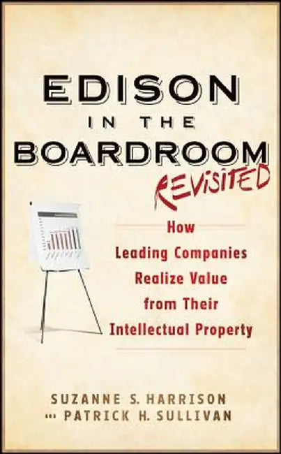 Edison in the Boardroom Revisited: How Leading Companies Realize Value from Their Intellectual Property by Suzanne S. Harrison