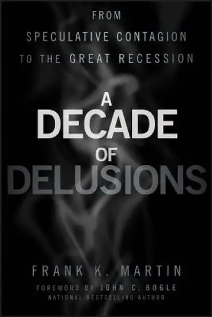 A Decade of Delusions: From Speculative Contagion to the Great Recession by Frank K. Martin