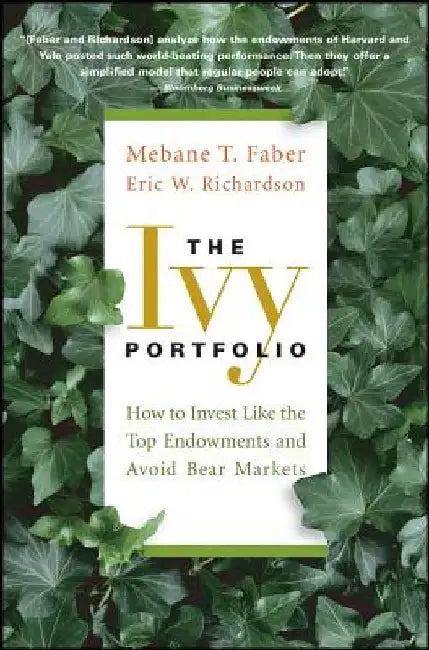 The Ivy Portfolio: How to Invest Like the Top Endowments and Avoid Bear Markets by Mebane T. Faber