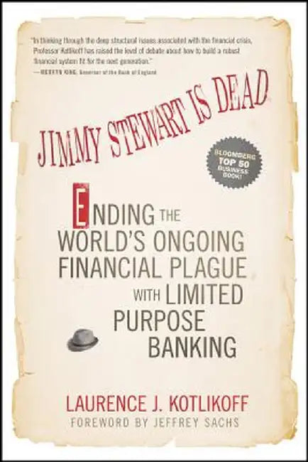 Jimmy Stewart Is Dead: Ending the World's Ongoing Financial Plague with Limited Purpose Banking by Laurence J. Kotlikoff