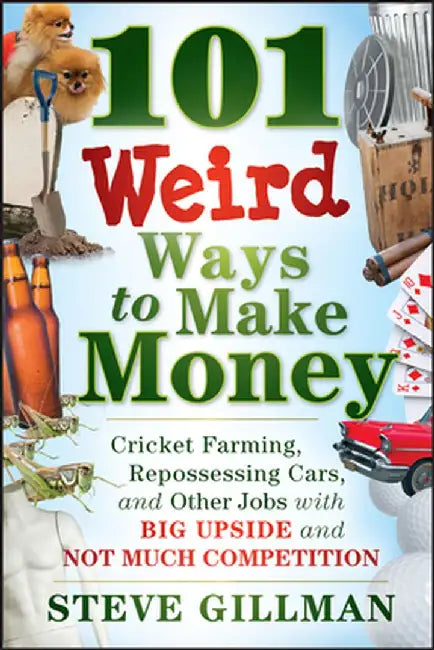 101 Weird Ways to Make Money: Cricket Farming, Repossessing Cars, and Other Jobs with Big Upside and Not Much Competition by Steve Gillman