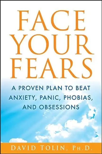 Face Your Fears: A Proven Plan to Beat Anxiety, Panic, Phobias, and Obsessions by David Tolin
