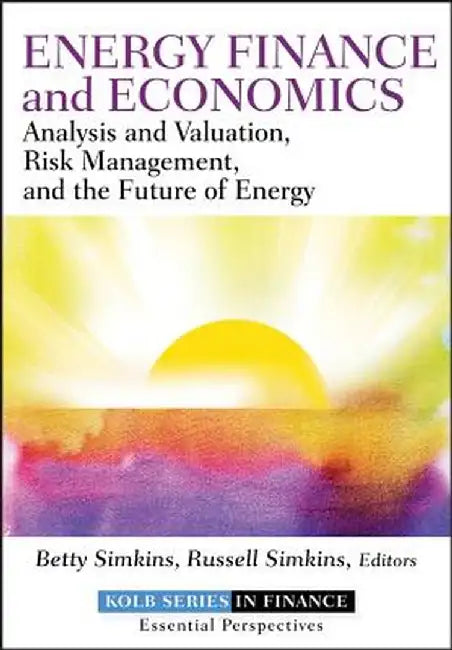 Energy Finance and Economics: Analysis and Valuation, Risk Management, and the Future of Energy by Betty Simkins