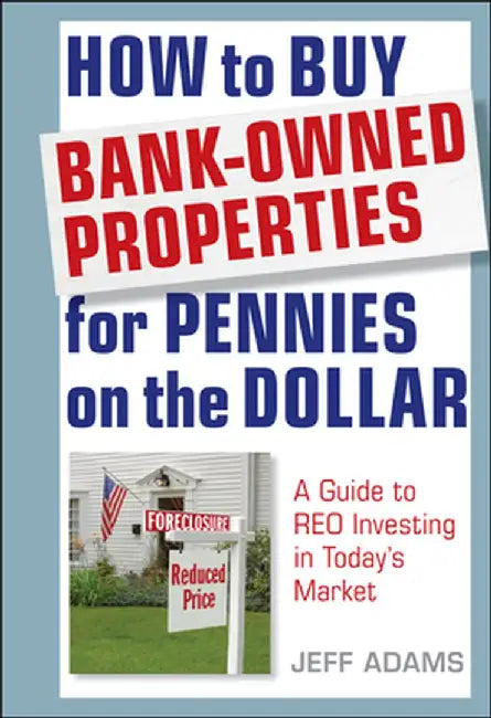 How to Buy Bank-Owned Properties for Pennies on the Dollar: A Guide to REO Investing in Today's Market by Jeff Adams