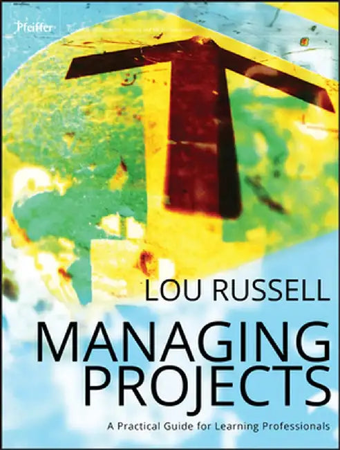 Managing Projects: A Practical Guide for Learning Professionals by Lou Russell
