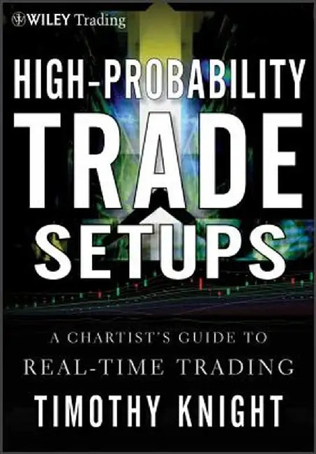 High-Probability Trade Setups: A Chartist's Guide to Real-Time Trading by Timothy Knight